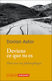 ASTOR Dorian Deviens ce que tu es. Pour une vie philosophique Librairie Eklectic
