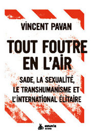 PAVAN Vincent Tout foutre en l´air. Sade, la sexualité, le transhumanisme et l´international élitaire.  Librairie Eklectic
