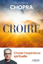 CHOPRA Deepak Croire. Choisir l´expérience spirituelle Librairie Eklectic