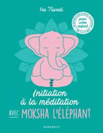TRIVEDI Ira Initiation à la méditation avec Moksha l´éléphant. 30 exercices & jeux illustrés pour votre enfant de 5 à 12 ans. Librairie Eklectic