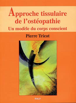 TRICOT Pierre Approche tissulaire de l´ostéopathie. Volume 1 : Un modèle du corps conscient Librairie Eklectic