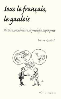 GASTAL Pierre Sous le gaulois, le français. Histoire, vocabulaire, étymologie, toponomie Librairie Eklectic