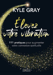 GRAY Kyle Elevez votre vibration - 111 pratiques pour augmenter votre connexion spirituelle Librairie Eklectic