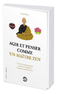 Busson François Agir et penser comme un maître zen - Vivre le moment présent, cultiver la simplicité Librairie Eklectic