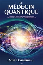AMIT GOSWAMI Le médecin quantique. Un docteur en physique quantique explique l´efficacité thérapeutique de la médecine intégrale Librairie Eklectic