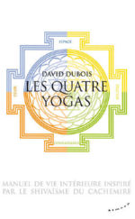 DUBOIS David Les Quatre Yoga. Manuel de vie intérieure inspiré par le Shivaïsme du Cachemire Librairie Eklectic