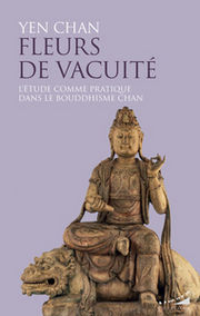 CHAN Yen Fleurs de vacuitÃ©. LÂ´Ã©tude comme pratique dans le bouddhisme Chan. Librairie Eklectic