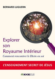 LUGUERN Bernard Explorer son royaume intérieur. Comment rencontrer le Divin en soi. L´enseignement secret de Jésus. Librairie Eklectic
