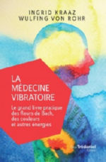 KRAAZ Ingrid S. & von ROHR Wulfing La médecine vibratoire. Le grand livre pratique des fleurs de Bach, couleurs & autres énergies Librairie Eklectic