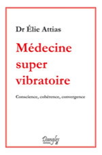 ATTIAS Elie Dr Médecine Super-vibratoire. Conscience, cohérence, convergence Librairie Eklectic