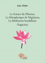 TRINH Khai  La Science du Dharma, La Métaphysique de Nâgârjuna, La Méditation bouddhiste (Yogâcâra)  Librairie Eklectic