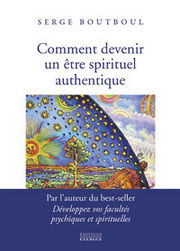 BOUTBOUL Serge Comment devenir un être spirituel authentique - Les clés pratiques d´ouverture de conscience et d´éveil --- en réimpression Librairie Eklectic