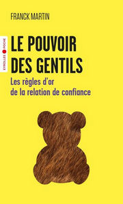 MARTIN Franck Le pouvoir des gentils. Les règgles d´or de la relation de confiance Librairie Eklectic