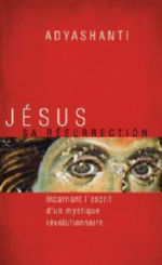 ADYASHANTI Jésus, sa résurrection. Incarnant l’esprit d’un mystique révolutionnaire Librairie Eklectic