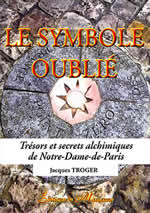 TROGER Jacques Le symbole oublié. Trésors et secrets alchimiques de Notre-Dame-de-Paris Librairie Eklectic
