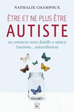CHAMPOUX Nathalie Être et ne plus être autiste ou comment notre famille a vaincu l´autisme... naturellement Librairie Eklectic