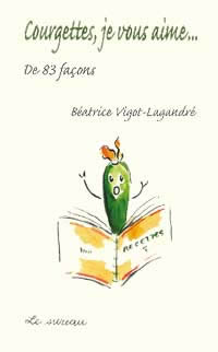 VIGOT-LAGRANDRE Béatrice Courgettes, je vous aime... de 83 façons Librairie Eklectic