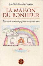LE CHAPELLIER Jean-Marie La maison du bonheur. Bio-construction et physique de la conscience Librairie Eklectic