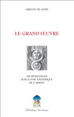 GRILLOT de GIVRY E. Le Grand Oeuvre. XII méditations sur la voie ésotérique de l´Absolu Librairie Eklectic