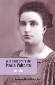 DEBROISE François-Michel A la rencontre de Maria Valtorta. Tome 1 : Sa vie Librairie Eklectic
