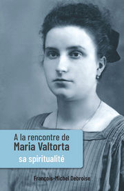 DEBROISE François-Michel A la rencontre de Maria Valtorta. Sa spiritualité Librairie Eklectic