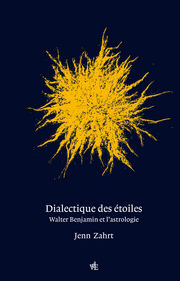 ZAHRT Jenn Dialectique des étoiles. Walter Benjamin et l´astrologie Librairie Eklectic